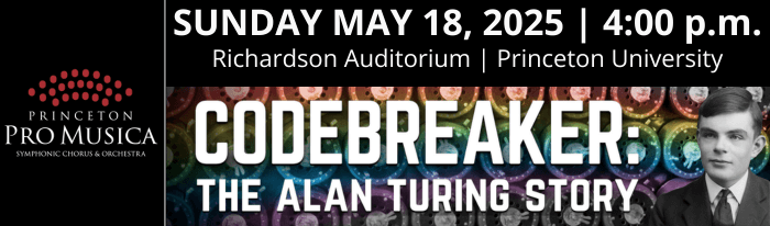 Princeton Pro Musica Chorus & Orchestra will present James McCarthy's CODEBREAKER: The Alan Turing Story on Sunday, May 18 at 4 p.m. in Richardson Auditorium on the campus of Princeton University.
Codebreaker is a captivating work that sets to music three episodes from the life of Alan Turing, frequently called the father of modern computer science.
We will perform Codebreaker at Richardson Auditorium—on the very same Princeton University campus where Turing earned a PhD in mathematics in 1938.
One of the most brilliant minds of his time, Turing worked to break German ciphers during World War II and helped turn the tide of the war in favor of the Allied Forces.
Though Turing’s life came to a tragic and too-soon end in 1954, McCarthy ends the piece with an optimistic, forward-looking message.
This modern oratorio - written for chorus, orchestra, and a soprano soloist who poignantly portrays Turing’s mother - is, according to the composer, a portrait of a living, breathing human being. 